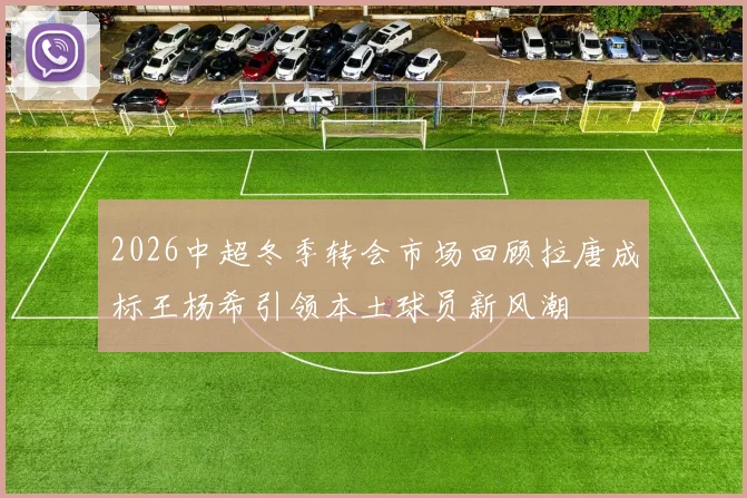 2026中超冬季转会市场回顾拉唐成标王杨希引领本土球员新风潮