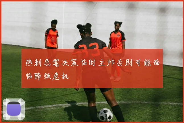 热刺急需决策临时主帅否则可能面临降级危机