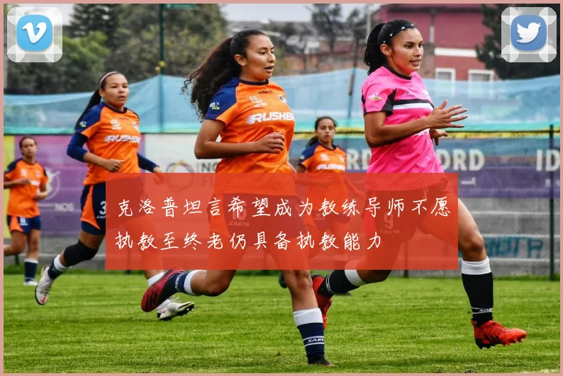 克洛普坦言希望成为教练导师不愿执教至终老仍具备执教能力
