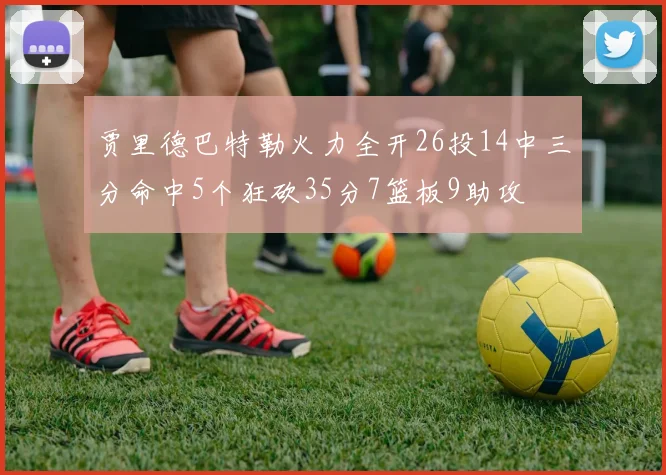 贾里德巴特勒火力全开26投14中三分命中5个狂砍35分7篮板9助攻