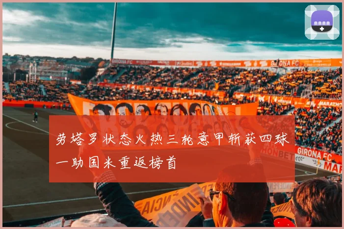 劳塔罗状态火热三轮意甲斩获四球一助国米重返榜首