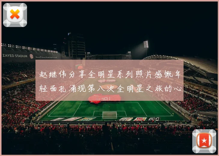 赵继伟分享全明星系列照片感慨年轻面孔涌现第八次全明星之旅的心路历程