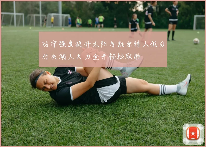 防守强度提升太阳与凯尔特人低分对决湖人火力全开轻松取胜