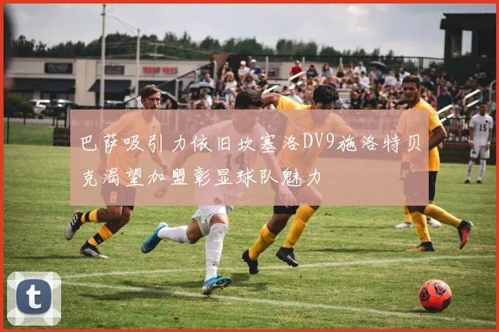 巴萨吸引力依旧坎塞洛DV9施洛特贝克渴望加盟彰显球队魅力