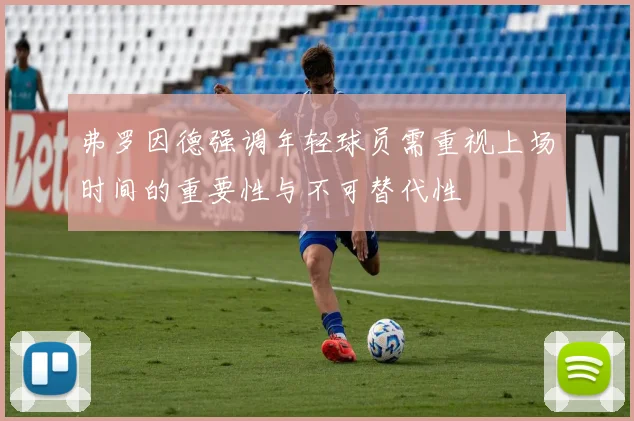 弗罗因德强调年轻球员需重视上场时间的重要性与不可替代性